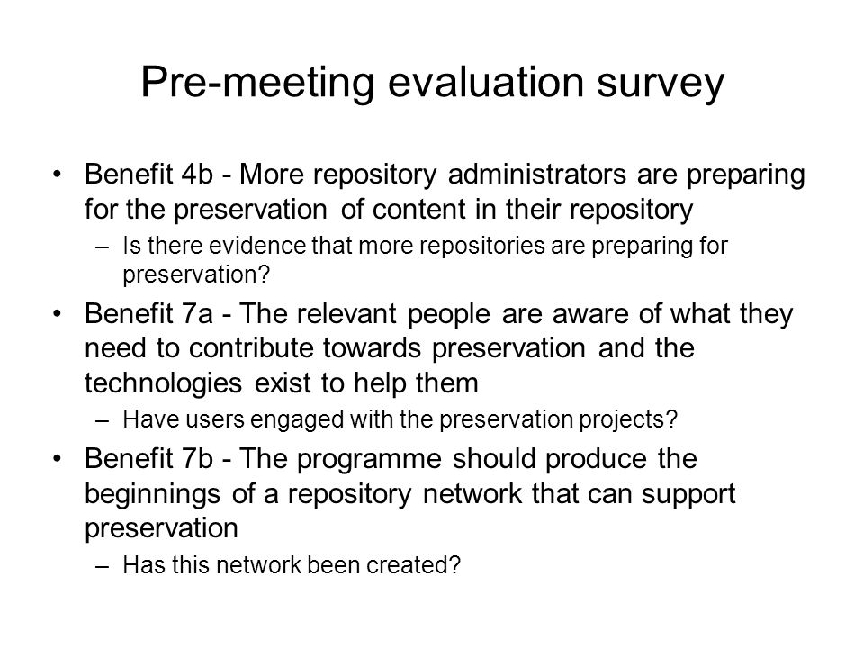 Pre-meeting evaluation survey Benefit 4b - More repository administrators are preparing for the preservation of content in their repository –Is there evidence that more repositories are preparing for preservation.