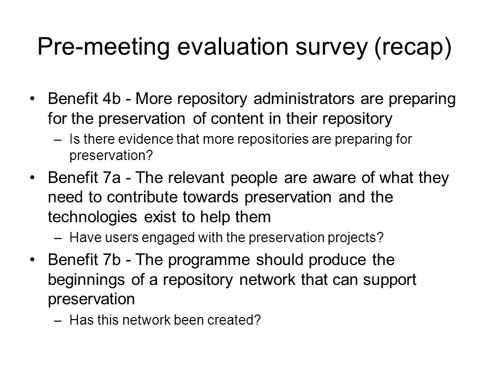 Pre-meeting evaluation survey (recap) Benefit 4b - More repository administrators are preparing for the preservation of content in their repository –Is there evidence that more repositories are preparing for preservation.