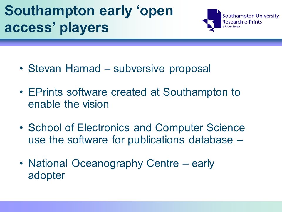 Southampton early open access players Stevan Harnad – subversive proposal EPrints software created at Southampton to enable the vision School of Electronics and Computer Science use the software for publications database – National Oceanography Centre – early adopter