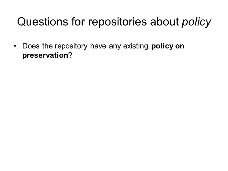 Questions for repositories about policy Does the repository have any existing policy on preservation