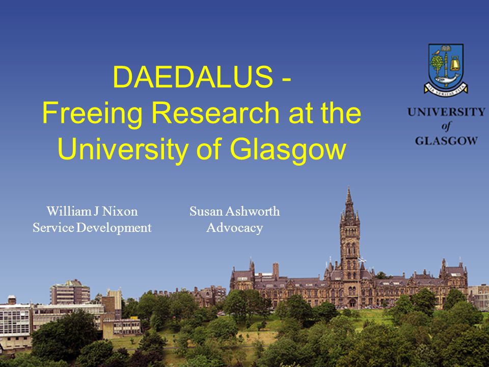 DAEDALUS - Freeing Research at the University of Glasgow William J Nixon Service Development Susan Ashworth Advocacy