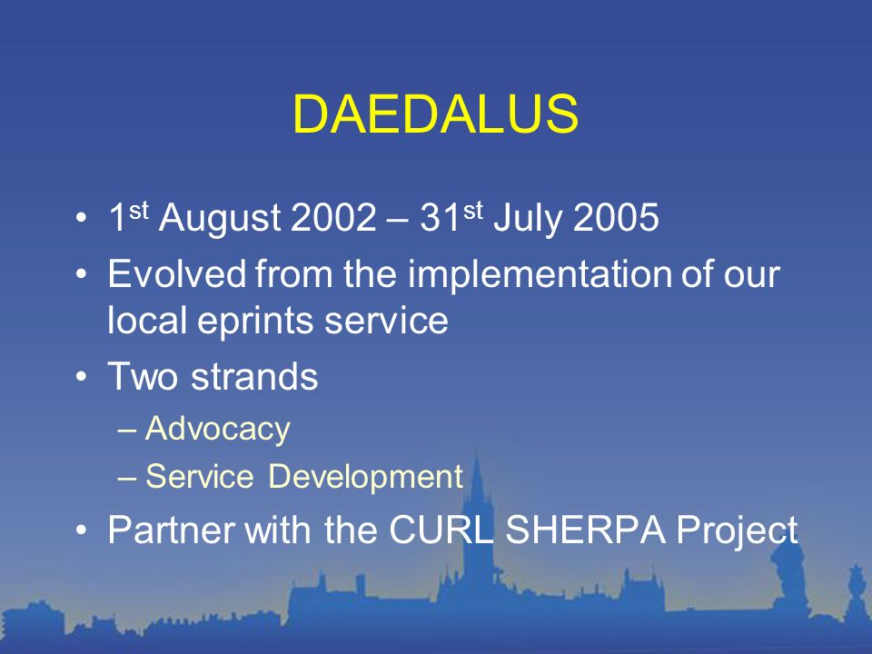DAEDALUS 1 st August 2002 – 31 st July 2005 Evolved from the implementation of our local eprints service Two strands –Advocacy –Service Development Partner with the CURL SHERPA Project