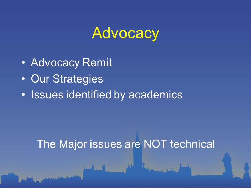 Advocacy Advocacy Remit Our Strategies Issues identified by academics The Major issues are NOT technical