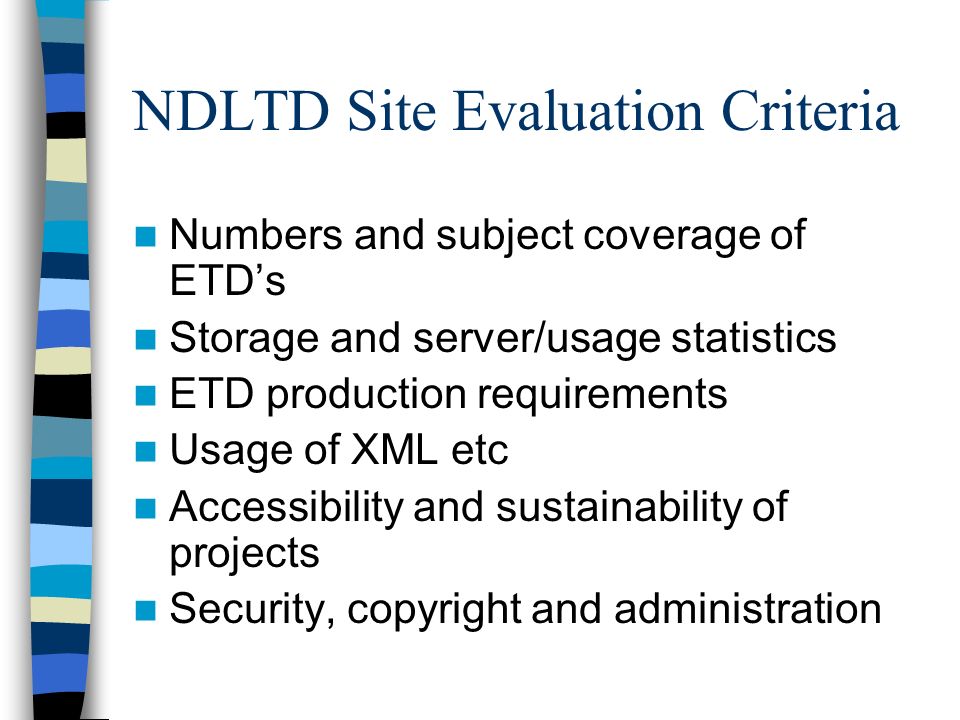 NDLTD Site Evaluation Criteria Numbers and subject coverage of ETDs Storage and server/usage statistics ETD production requirements Usage of XML etc Accessibility and sustainability of projects Security, copyright and administration