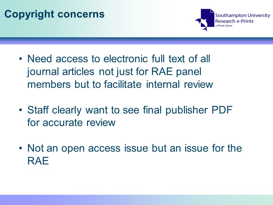 Copyright concerns Need access to electronic full text of all journal articles not just for RAE panel members but to facilitate internal review Staff clearly want to see final publisher PDF for accurate review Not an open access issue but an issue for the RAE