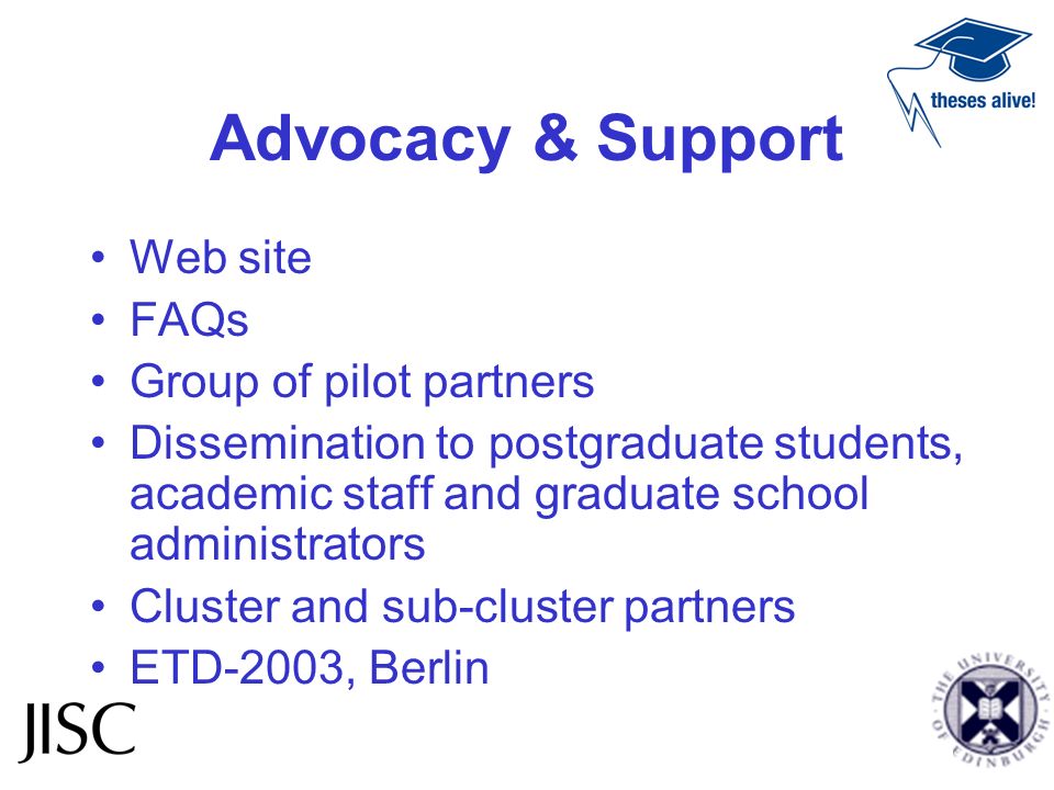 Advocacy & Support Web site FAQs Group of pilot partners Dissemination to postgraduate students, academic staff and graduate school administrators Cluster and sub-cluster partners ETD-2003, Berlin