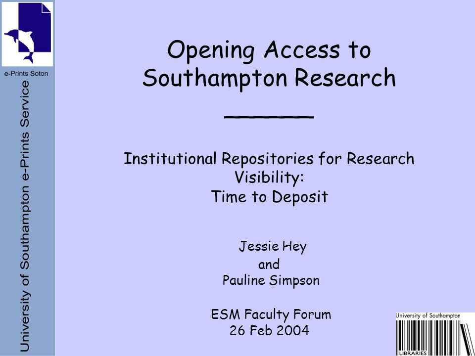 Opening Access to Southampton Research ______ Institutional Repositories for Research Visibility: Time to Deposit Jessie Hey and Pauline Simpson ESM Faculty Forum 26 Feb 2004