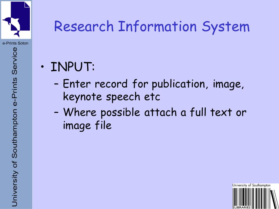 INPUT: –Enter record for publication, image, keynote speech etc –Where possible attach a full text or image file Research Information System