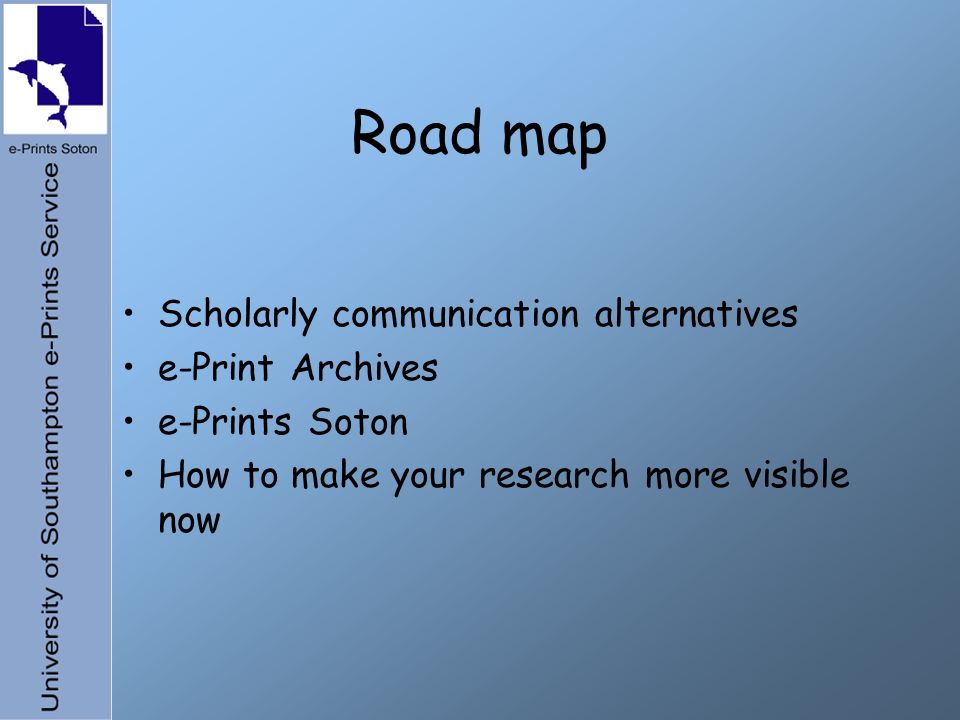 Road map Scholarly communication alternatives e-Print Archives e-Prints Soton How to make your research more visible now