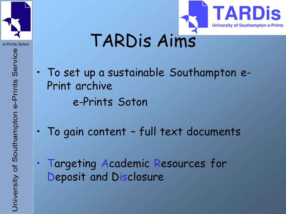 TARDis Aims To set up a sustainable Southampton e- Print archive e-Prints Soton To gain content – full text documents Targeting Academic Resources for Deposit and Disclosure