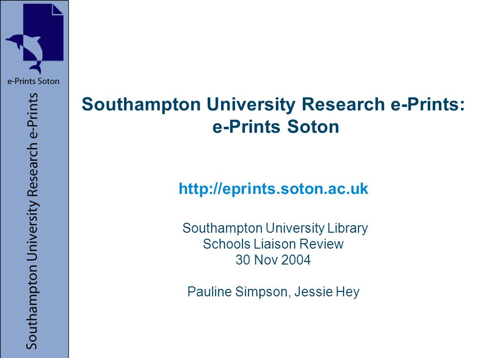 Southampton University Research e-Prints: e-Prints Soton   Southampton University Library Schools Liaison Review 30 Nov 2004 Pauline Simpson, Jessie Hey