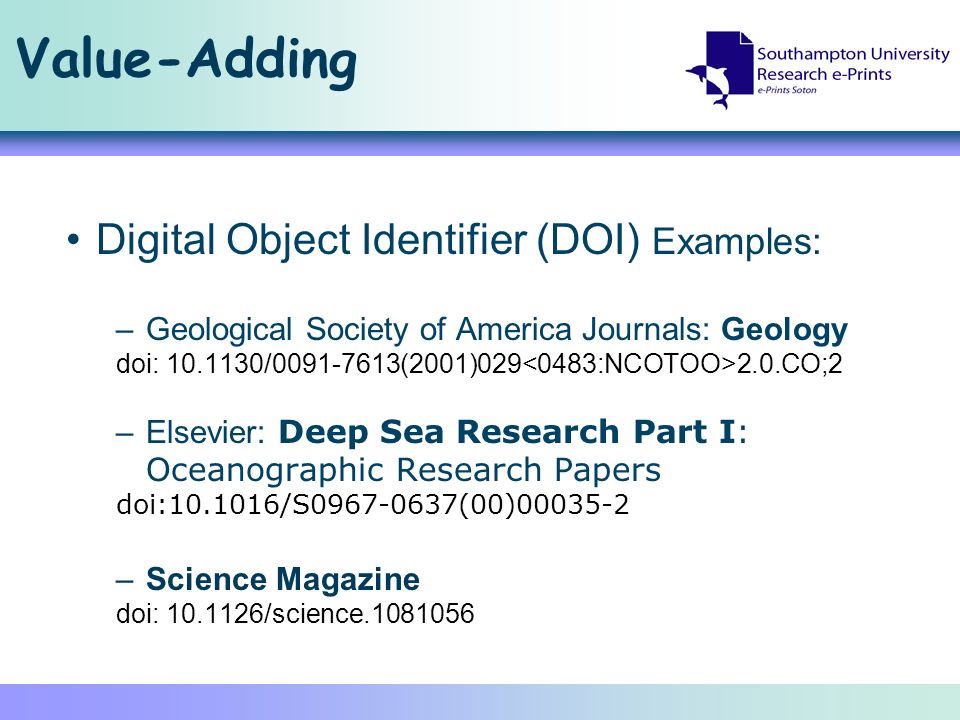 Value-Adding Digital Object Identifier (DOI) Examples: –Geological Society of America Journals: Geology doi: / (2001) CO;2 –Elsevier: Deep Sea Research Part I: Oceanographic Research Papers doi: /S (00) –Science Magazine doi: /science
