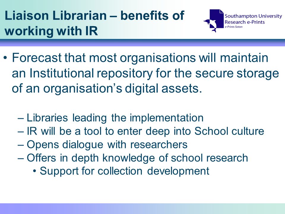 Liaison Librarian – benefits of working with IR Forecast that most organisations will maintain an Institutional repository for the secure storage of an organisations digital assets.