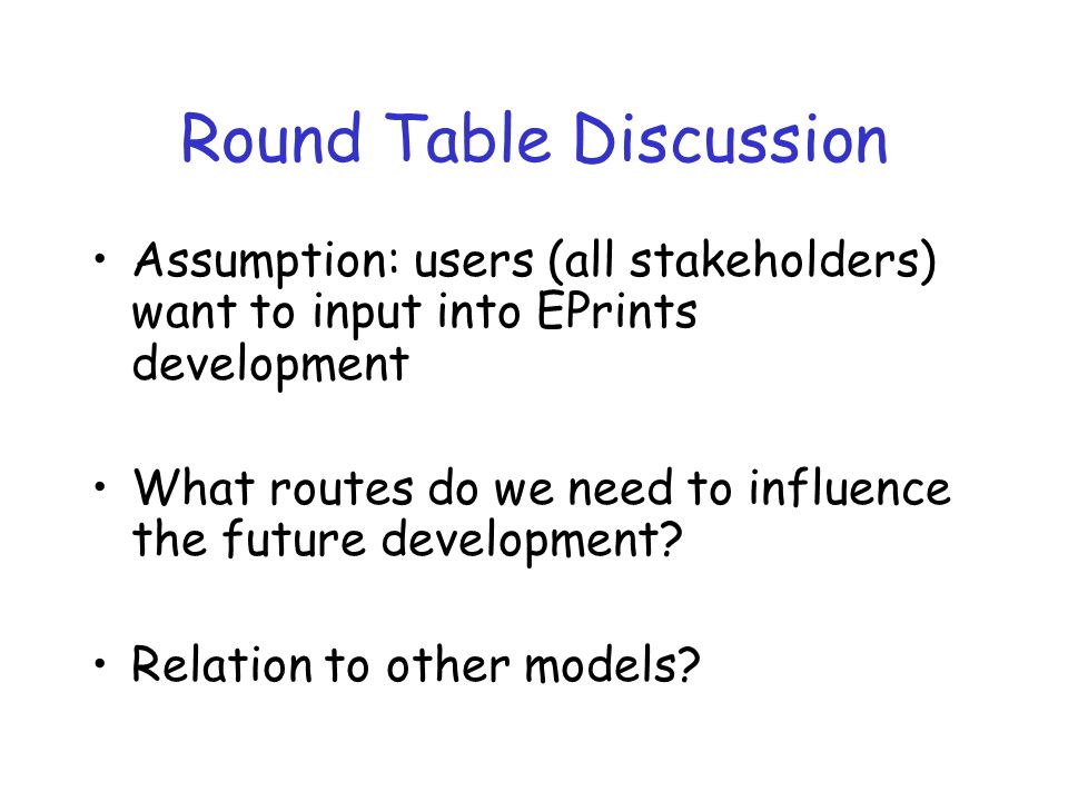 Round Table Discussion Assumption: users (all stakeholders) want to input into EPrints development What routes do we need to influence the future development.