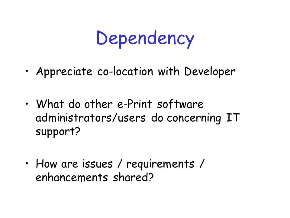 Dependency Appreciate co-location with Developer What do other e-Print software administrators/users do concerning IT support.