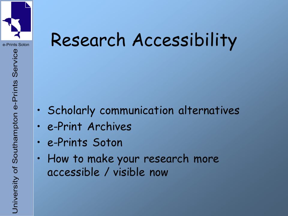 Research Accessibility Scholarly communication alternatives e-Print Archives e-Prints Soton How to make your research more accessible / visible now