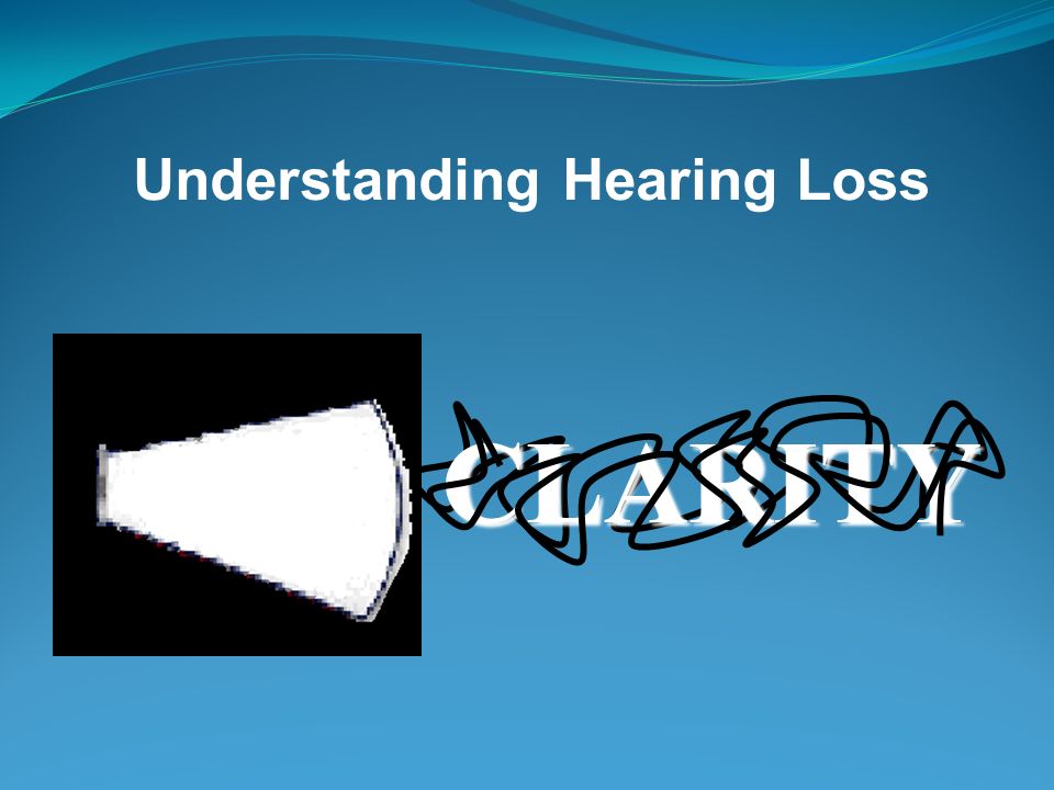 LOUDNESS Understanding Hearing Loss
