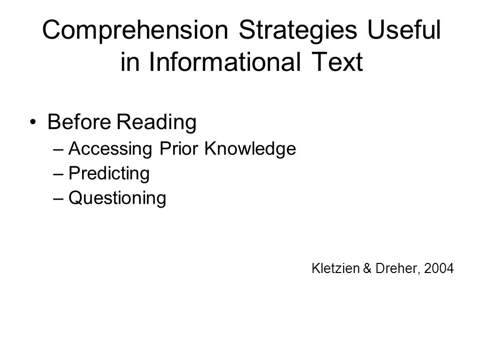 Comprehension Strategies Useful in Informational Text Before Reading –Accessing Prior Knowledge –Predicting –Questioning Kletzien & Dreher, 2004