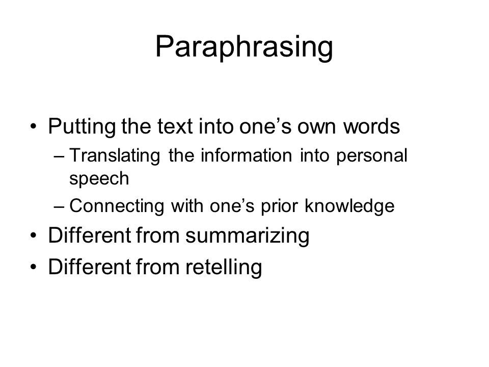Paraphrasing Putting the text into ones own words –Translating the information into personal speech –Connecting with ones prior knowledge Different from summarizing Different from retelling