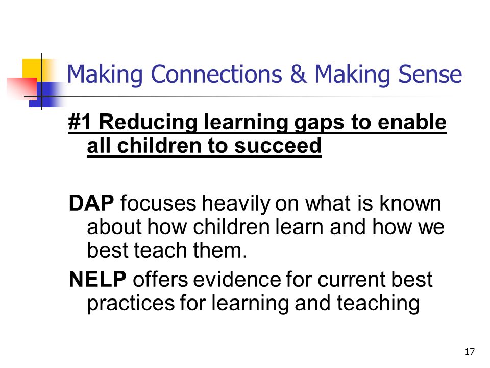 17 Making Connections & Making Sense #1 Reducing learning gaps to enable all children to succeed DAP focuses heavily on what is known about how children learn and how we best teach them.