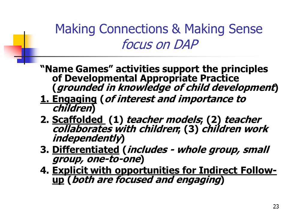 23 Making Connections & Making Sense focus on DAP Name Games activities support the principles of Developmental Appropriate Practice (grounded in knowledge of child development) 1.