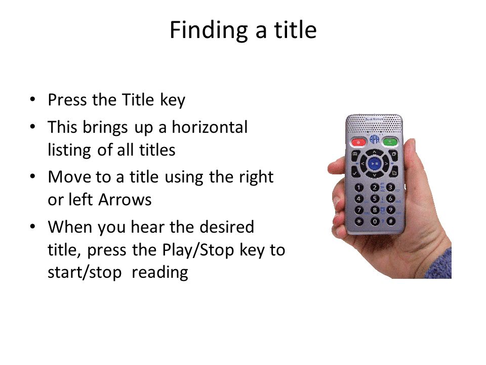 Finding a title Press the Title key This brings up a horizontal listing of all titles Move to a title using the right or left Arrows When you hear the desired title, press the Play/Stop key to start/stop reading