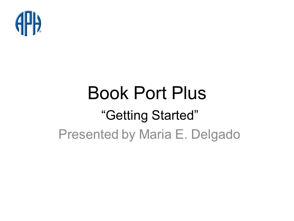 Book Port Plus Getting Started Presented by Maria E. Delgado