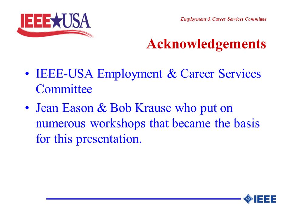 ________________ Employment & Career Services Committee Acknowledgements IEEE-USA Employment & Career Services Committee Jean Eason & Bob Krause who put on numerous workshops that became the basis for this presentation.