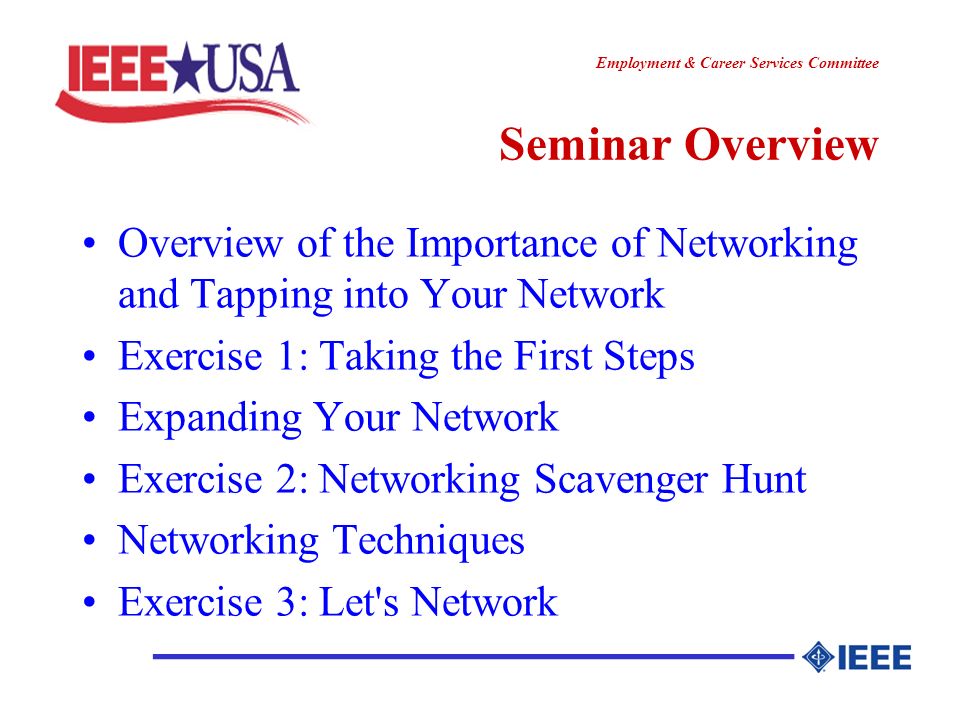 ________________ Employment & Career Services Committee Seminar Overview Overview of the Importance of Networking and Tapping into Your Network Exercise 1: Taking the First Steps Expanding Your Network Exercise 2: Networking Scavenger Hunt Networking Techniques Exercise 3: Let s Network