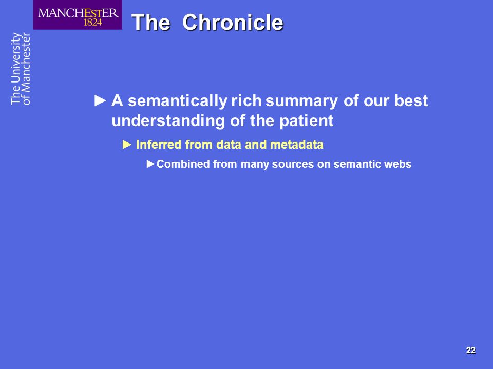 22 The Chronicle A semantically rich summary of our best understanding of the patient Inferred from data and metadata Combined from many sources on semantic webs