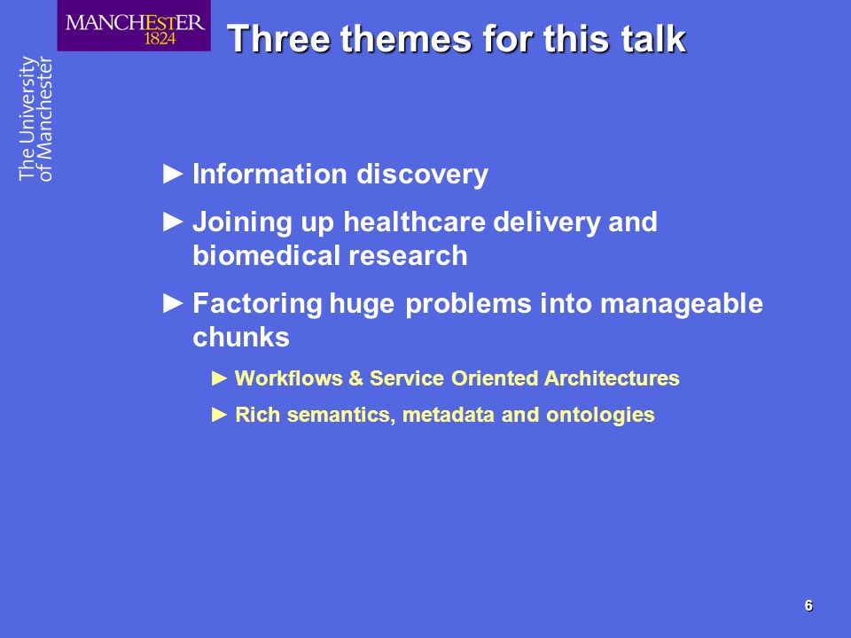 6 Three themes for this talk Information discovery Joining up healthcare delivery and biomedical research Factoring huge problems into manageable chunks Workflows & Service Oriented Architectures Rich semantics, metadata and ontologies