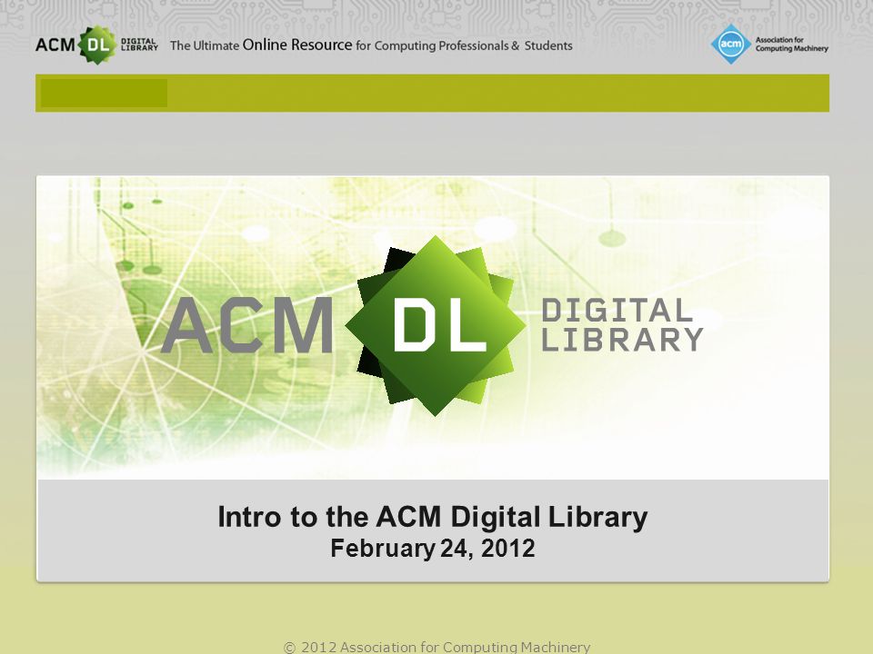 © 2012 Association for Computing Machinery Intro to the ACM Digital Library February 24, 2012 Intro to the ACM Digital Library February 24, 2012