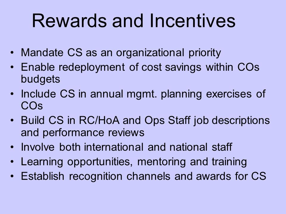 Rewards and Incentives Mandate CS as an organizational priority Enable redeployment of cost savings within COs budgets Include CS in annual mgmt.