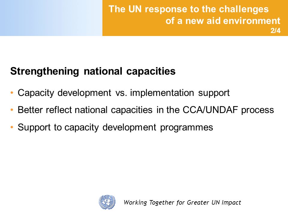 Working Together for Greater UN Impact The UN response to the challenges of a new aid environment 2/4 Strengthening national capacities Capacity development vs.