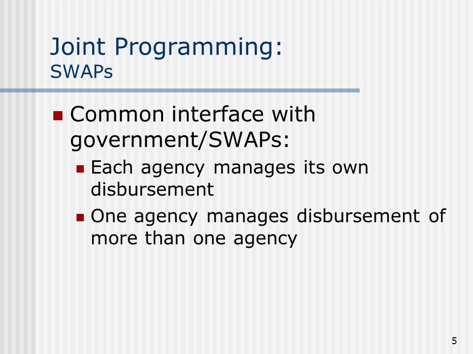5 Joint Programming: SWAPs Common interface with government/SWAPs: Each agency manages its own disbursement One agency manages disbursement of more than one agency