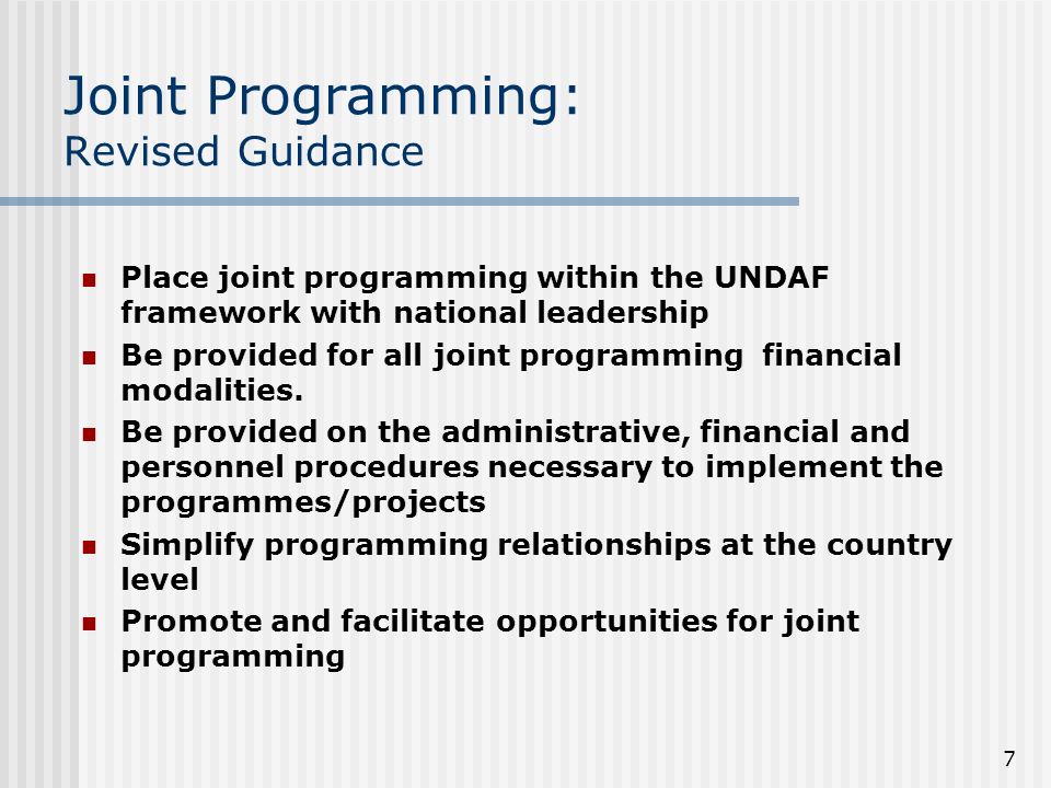 7 Joint Programming: Revised Guidance Place joint programming within the UNDAF framework with national leadership Be provided for all joint programming financial modalities.