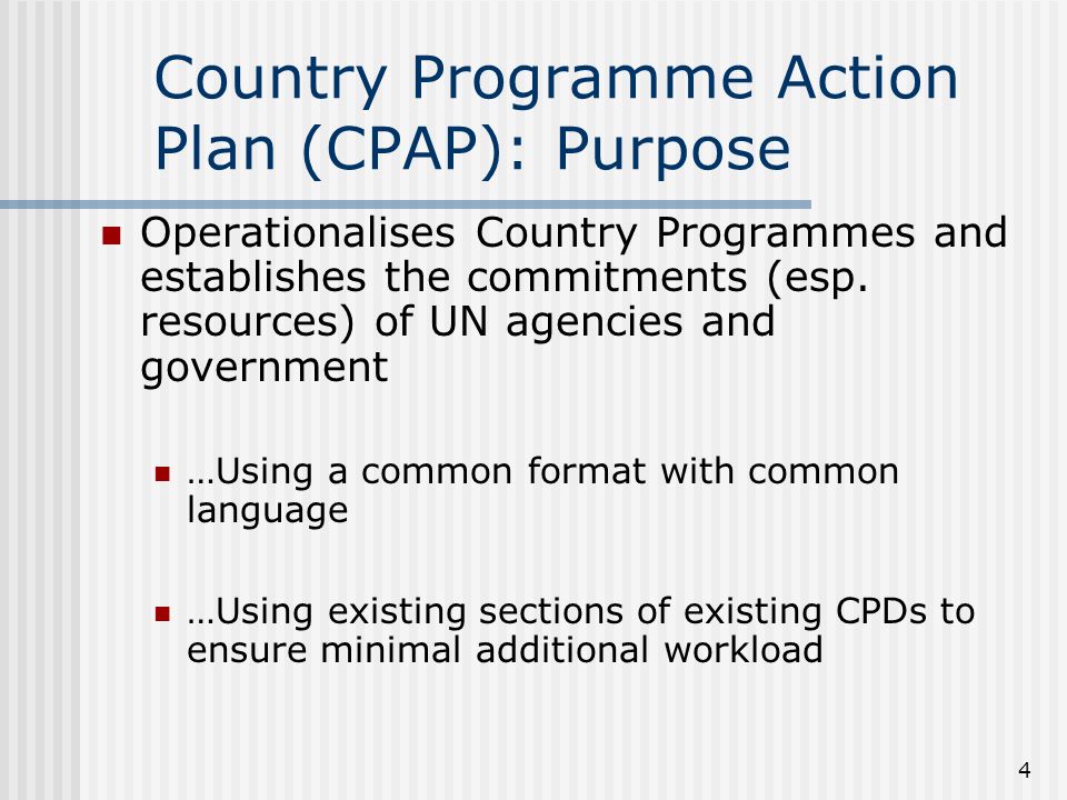 4 Country Programme Action Plan (CPAP): Purpose Operationalises Country Programmes and establishes the commitments (esp.