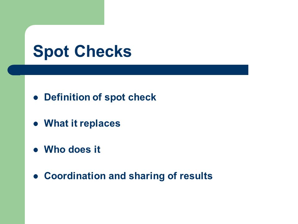 Spot Checks Definition of spot check What it replaces Who does it Coordination and sharing of results