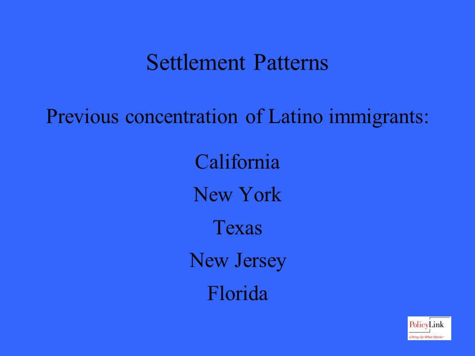 Settlement Patterns Previous concentration of Latino immigrants: California New York Texas New Jersey Florida