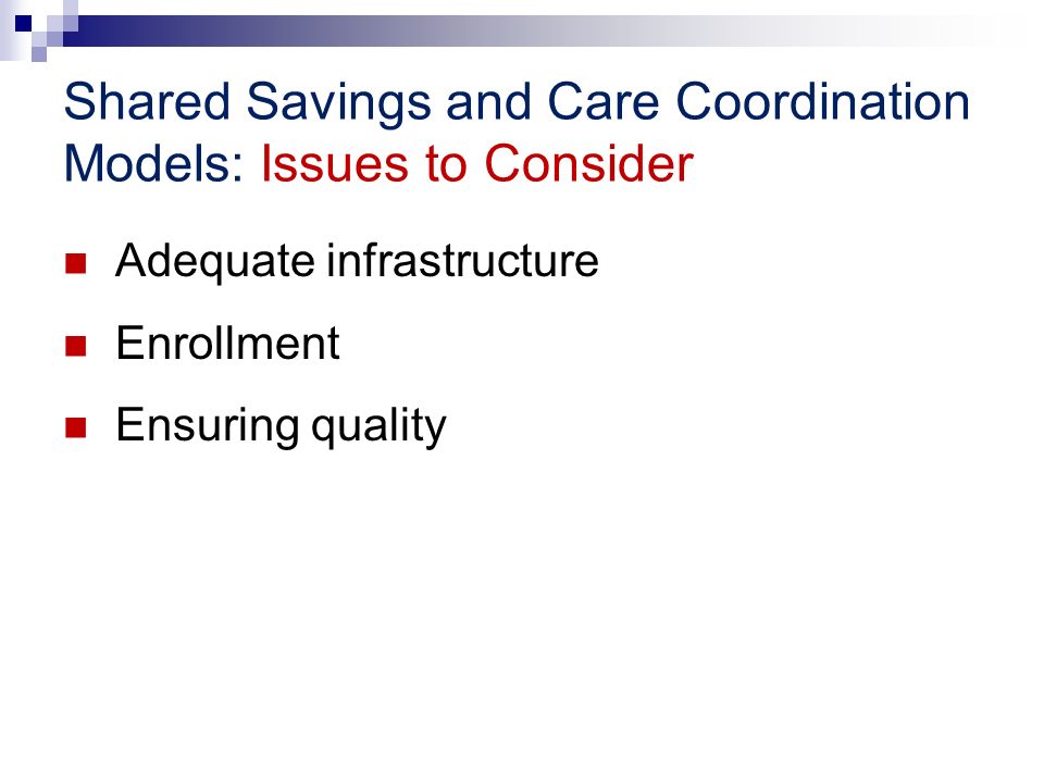Shared Savings and Care Coordination Models: Issues to Consider Adequate infrastructure Enrollment Ensuring quality