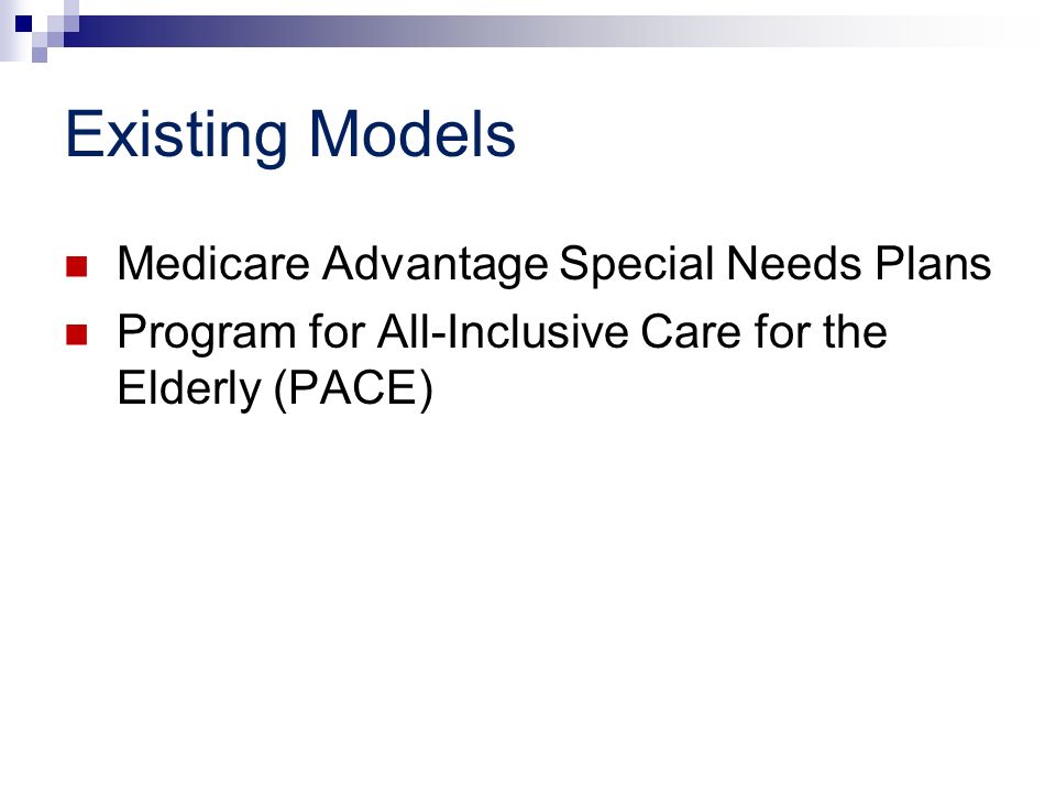 Existing Models Medicare Advantage Special Needs Plans Program for All-Inclusive Care for the Elderly (PACE)