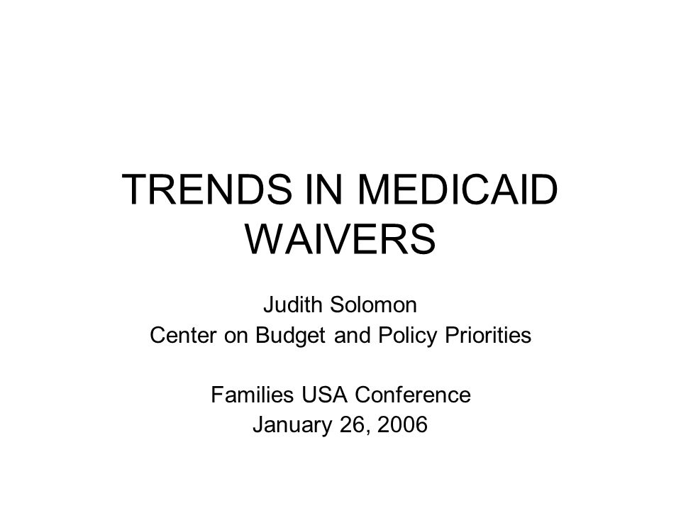 TRENDS IN MEDICAID WAIVERS Judith Solomon Center on Budget and Policy Priorities Families USA Conference January 26, 2006
