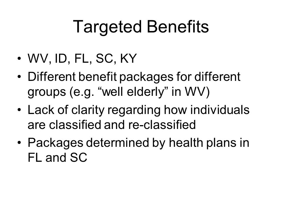 Targeted Benefits WV, ID, FL, SC, KY Different benefit packages for different groups (e.g.