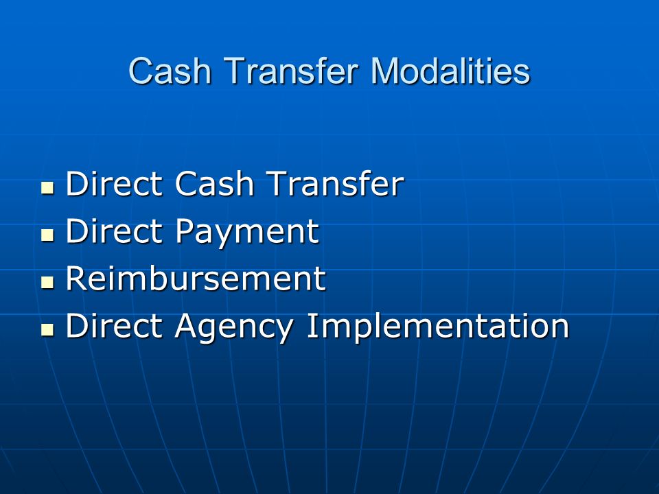 Cash Transfer Modalities Direct Cash Transfer Direct Cash Transfer Direct Payment Direct Payment Reimbursement Reimbursement Direct Agency Implementation Direct Agency Implementation