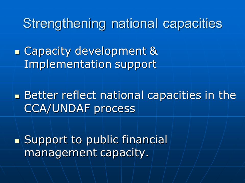 Strengthening national capacities Capacity development & Implementation support Capacity development & Implementation support Better reflect national capacities in the CCA/UNDAF process Better reflect national capacities in the CCA/UNDAF process Support to public financial management capacity.