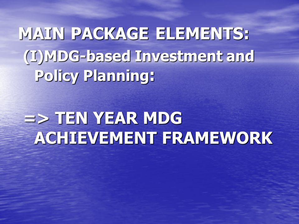 MAIN PACKAGE ELEMENTS: (I)MDG-based Investment and Policy Planning : => TEN YEAR MDG ACHIEVEMENT FRAMEWORK