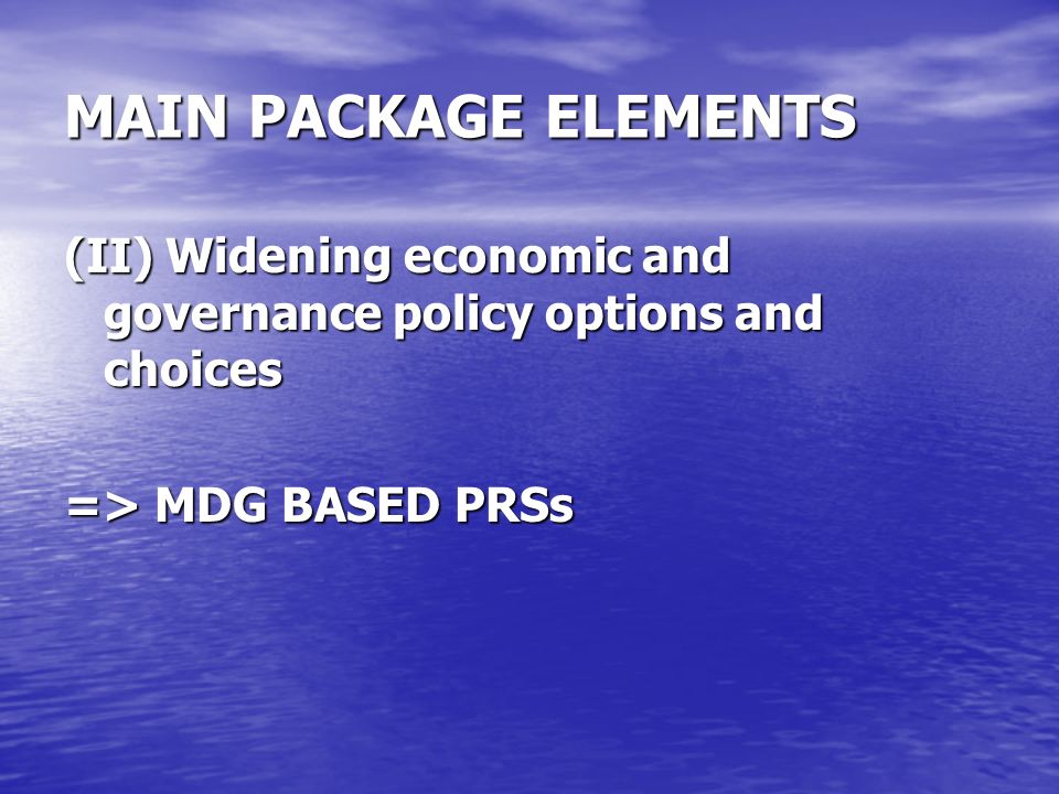 MAIN PACKAGE ELEMENTS (II) Widening economic and governance policy options and choices => MDG BASED PRSs