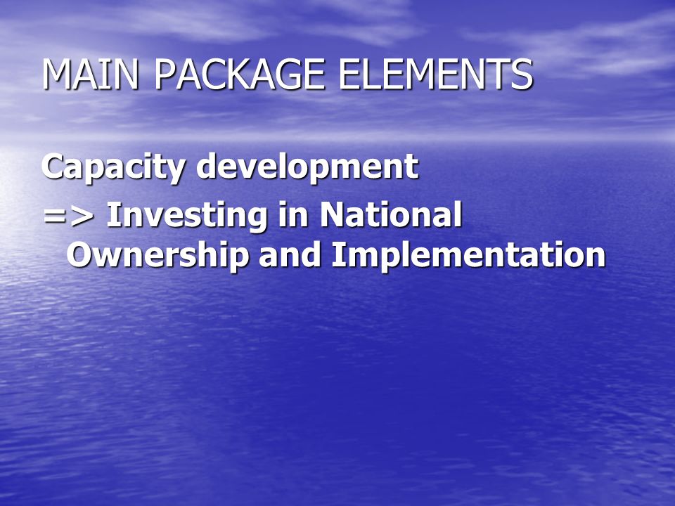 MAIN PACKAGE ELEMENTS Capacity development => Investing in National Ownership and Implementation