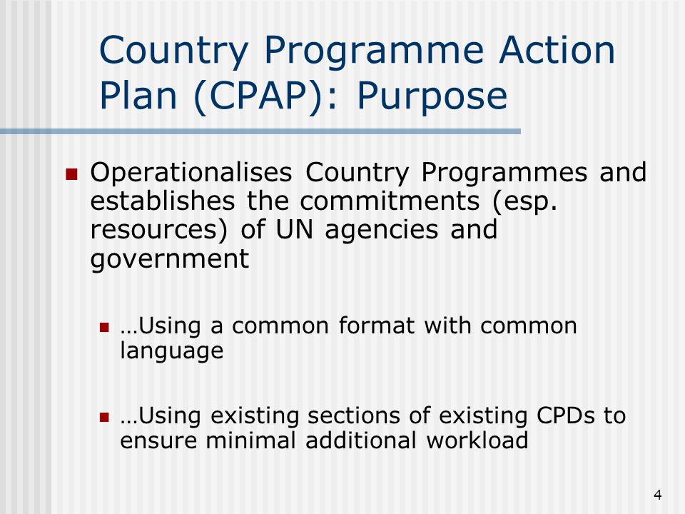 4 Country Programme Action Plan (CPAP): Purpose Operationalises Country Programmes and establishes the commitments (esp.