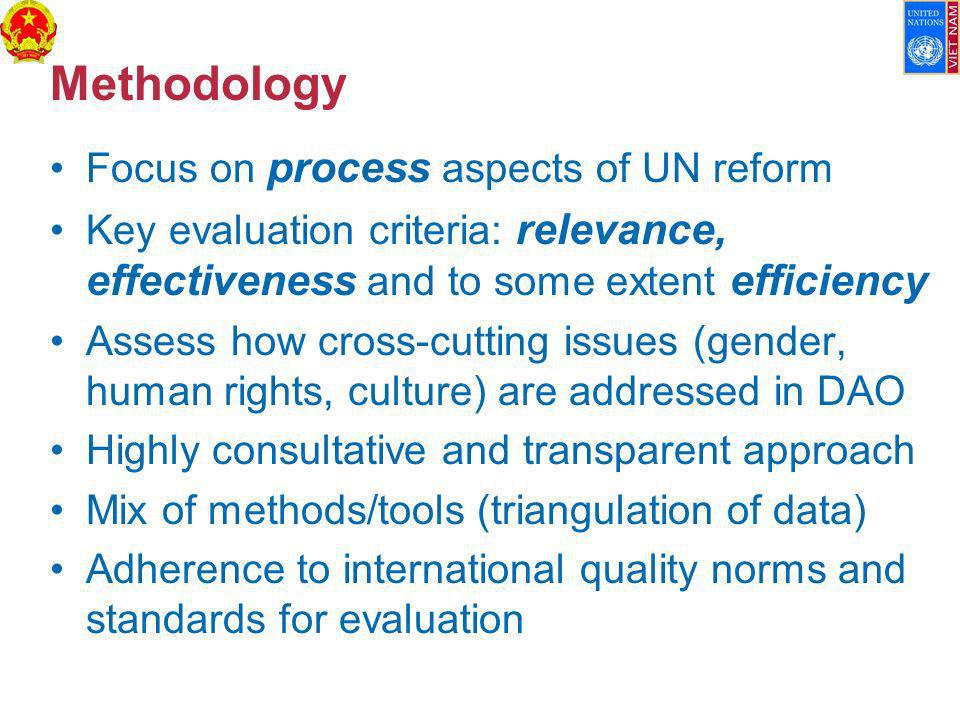 Methodology Focus on process aspects of UN reform Key evaluation criteria: relevance, effectiveness and to some extent efficiency Assess how cross-cutting issues (gender, human rights, culture) are addressed in DAO Highly consultative and transparent approach Mix of methods/tools (triangulation of data) Adherence to international quality norms and standards for evaluation